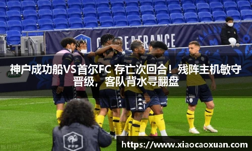 神户成功船VS首尔FC 存亡次回合！残阵主机敏守晋级，客队背水寻翻盘