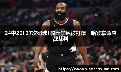 24中20! 37次罚球! 骑士禁区被打爆，哈登拿命应战裁判