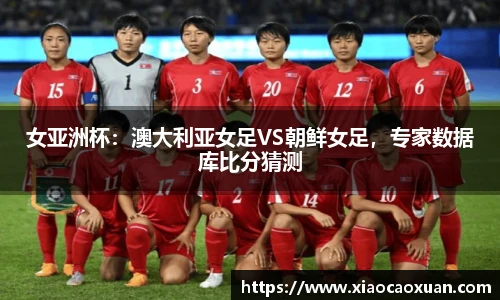 女亚洲杯：澳大利亚女足VS朝鲜女足，专家数据库比分猜测