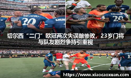 切尔西“二门”欧冠两次失误酿惨败，23岁门将与队友剧烈争持引重视