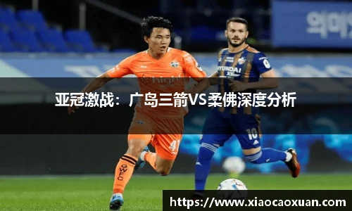 亚冠激战：广岛三箭VS柔佛深度分析