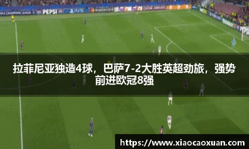 拉菲尼亚独造4球，巴萨7-2大胜英超劲旅，强势前进欧冠8强