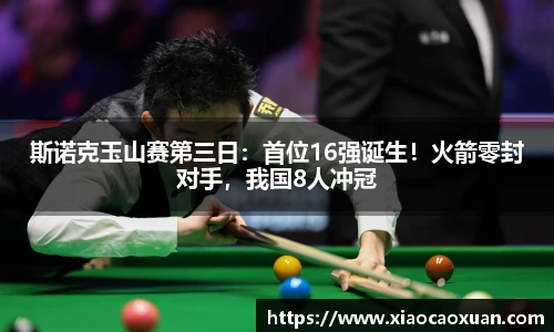 斯诺克玉山赛第三日：首位16强诞生！火箭零封对手，我国8人冲冠